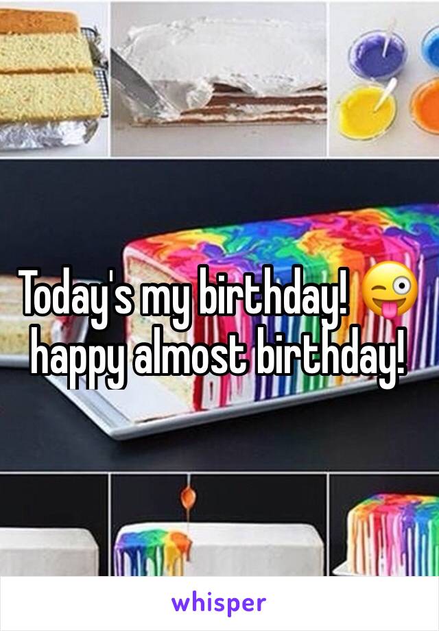Today's my birthday! 😜 happy almost birthday!