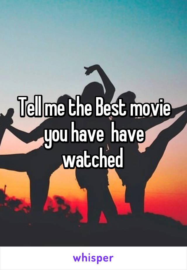 Tell me the Best movie you have  have watched 