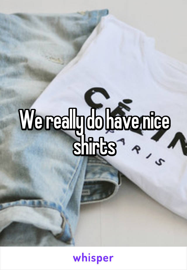 We really do have nice shirts