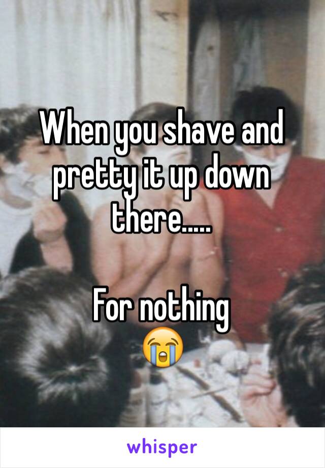When you shave and pretty it up down there.....

For nothing
😭
