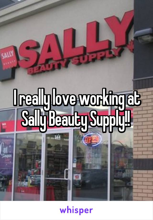 I really love working at Sally Beauty Supply!! 