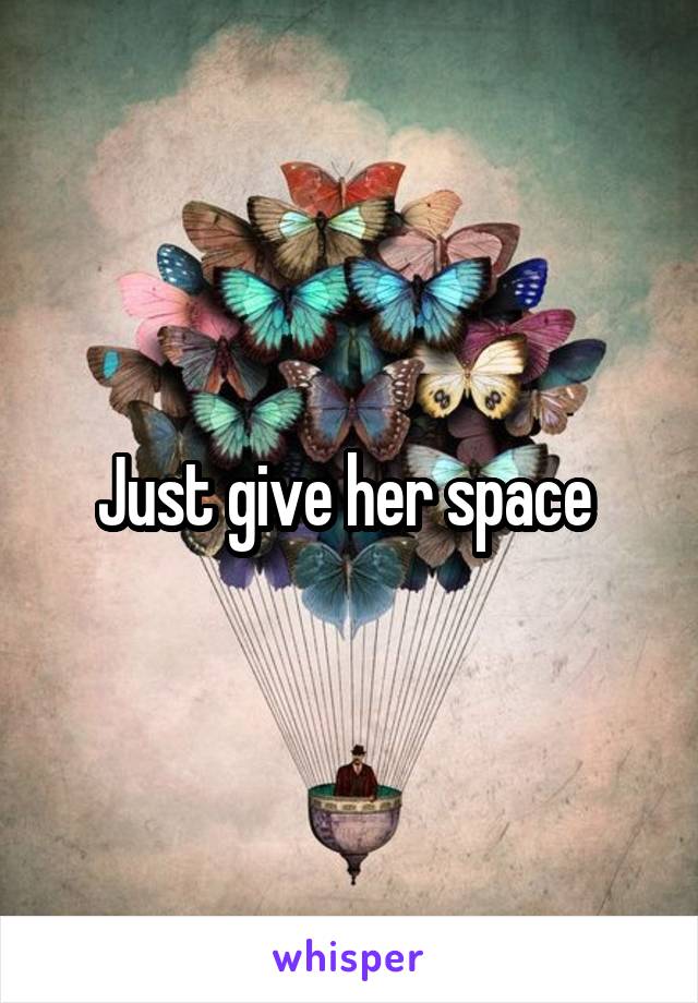 Just give her space 