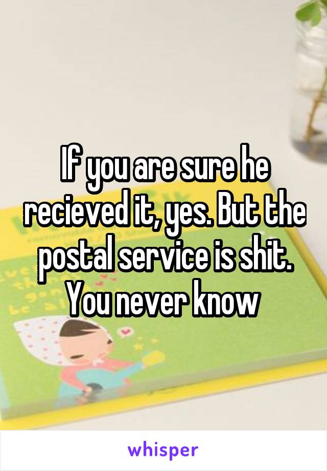 If you are sure he recieved it, yes. But the postal service is shit. You never know 