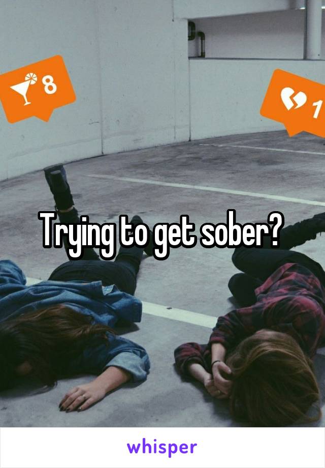 Trying to get sober? 