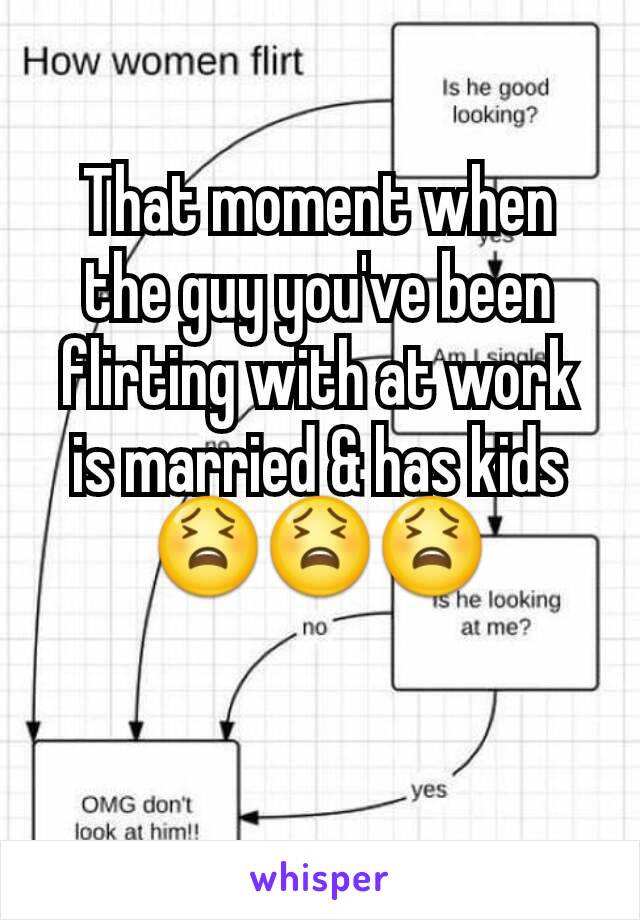 That moment when the guy you've been flirting with at work is married & has kids 😫😫😫