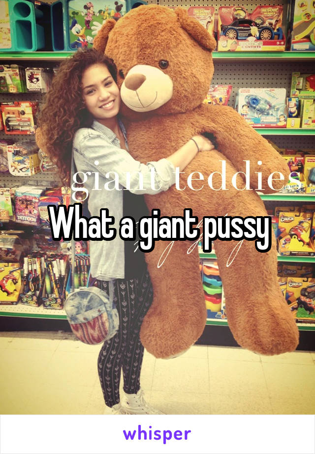 What a giant pussy