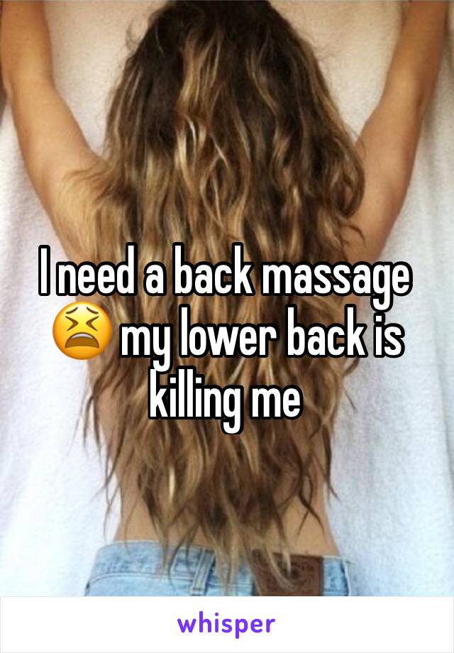 I need a back massage 😫 my lower back is killing me 