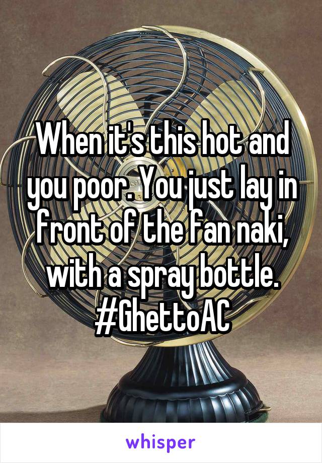 When it's this hot and you poor. You just lay in front of the fan naki, with a spray bottle. #GhettoAC