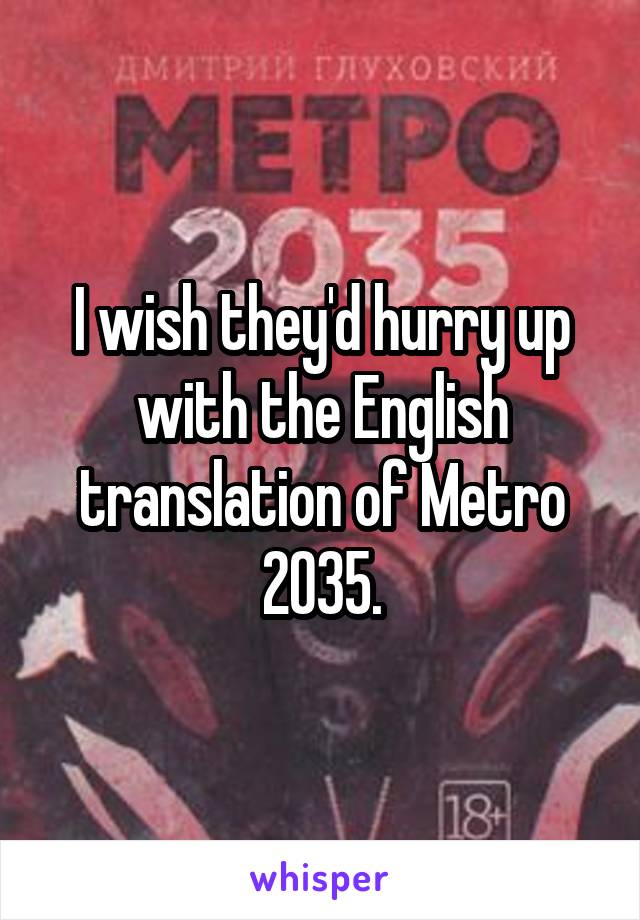 I wish they'd hurry up with the English translation of Metro 2035.