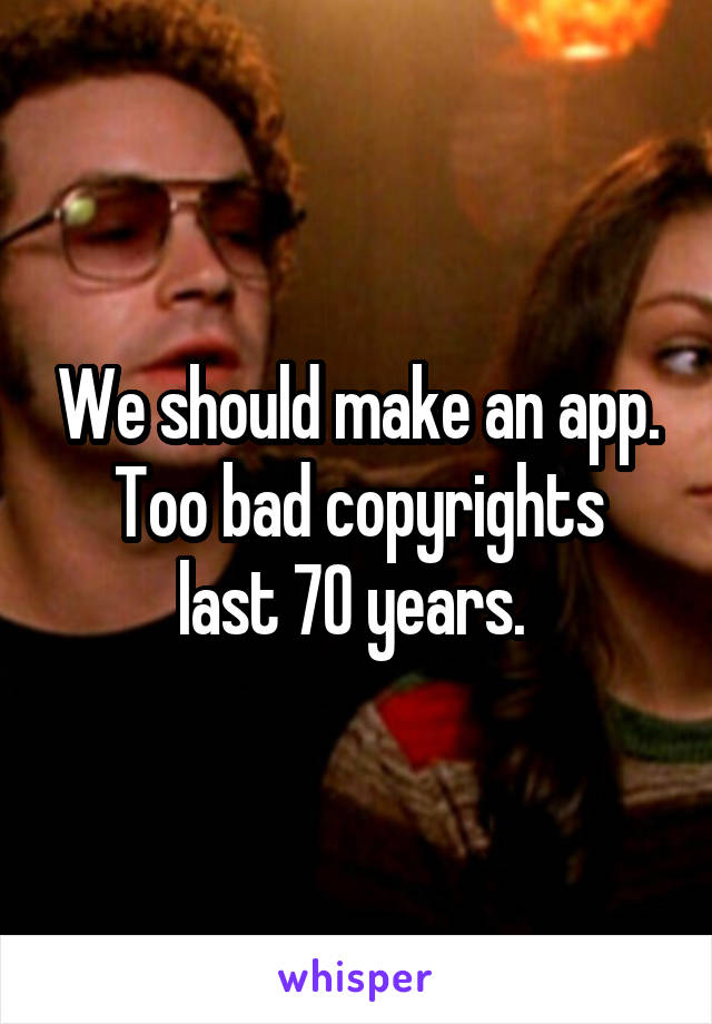 We should make an app.
Too bad copyrights last 70 years. 