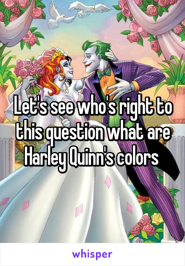 Let's see who's right to this question what are Harley Quinn's colors 