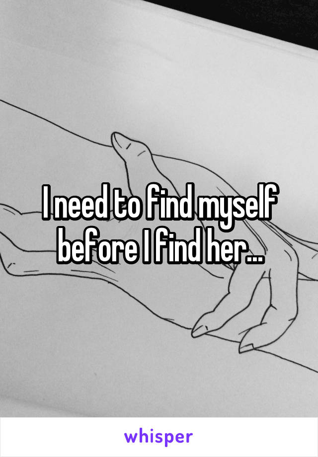 I need to find myself before I find her...