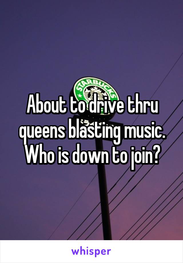 About to drive thru queens blasting music. Who is down to join?