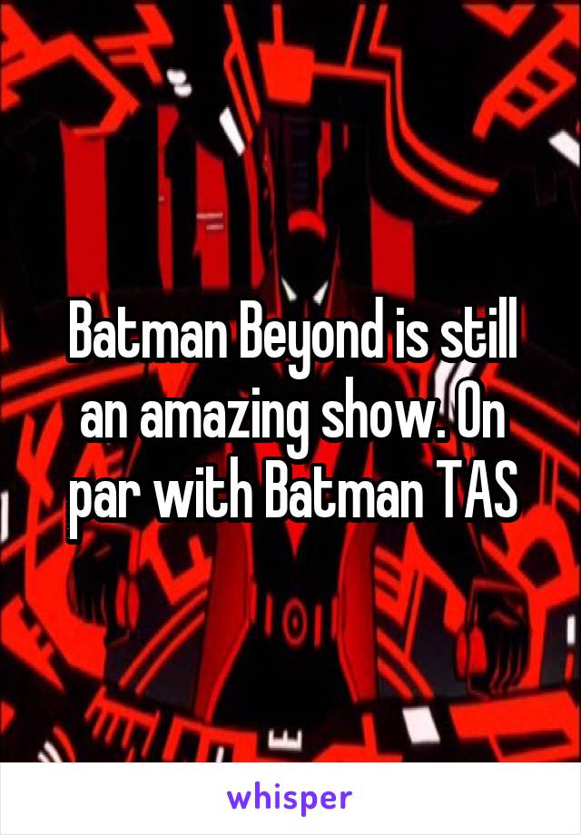 Batman Beyond is still an amazing show. On par with Batman TAS