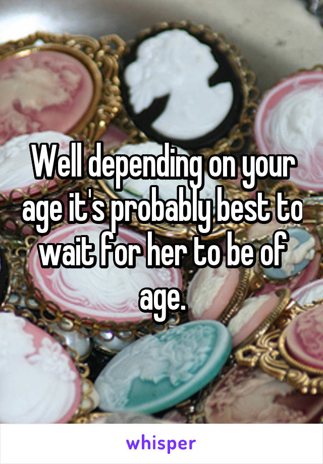 Well depending on your age it's probably best to wait for her to be of age.