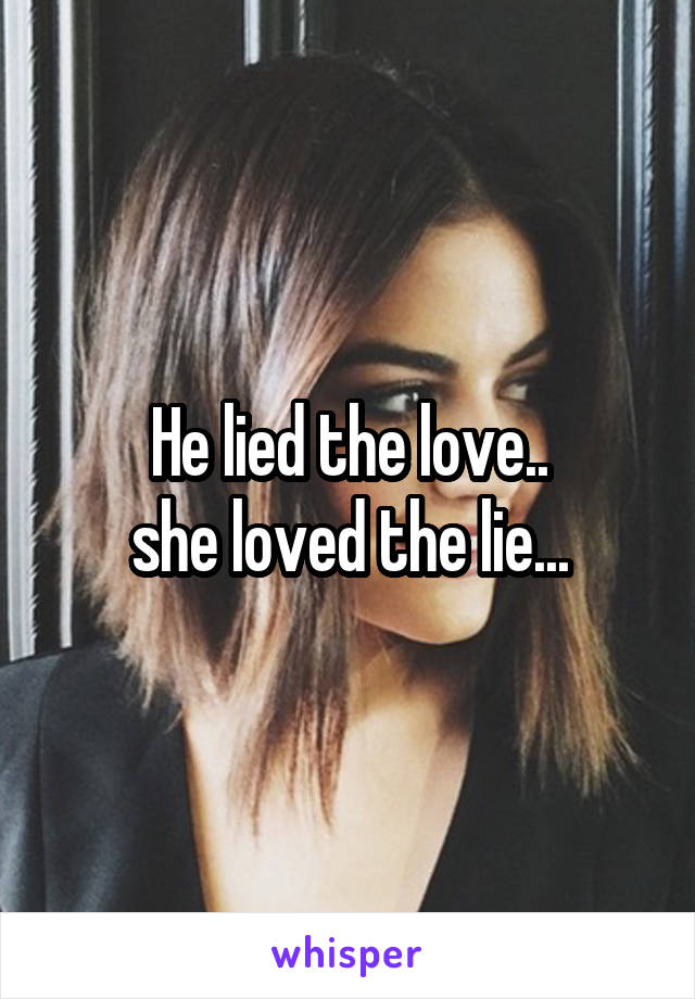 He lied the love..
she loved the lie...