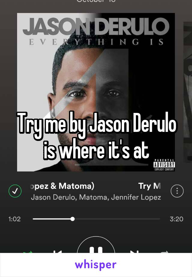 Try me by Jason Derulo is where it's at