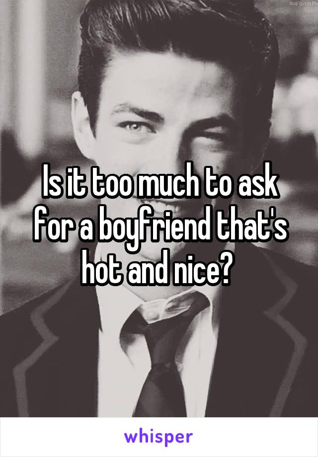 Is it too much to ask for a boyfriend that's hot and nice? 