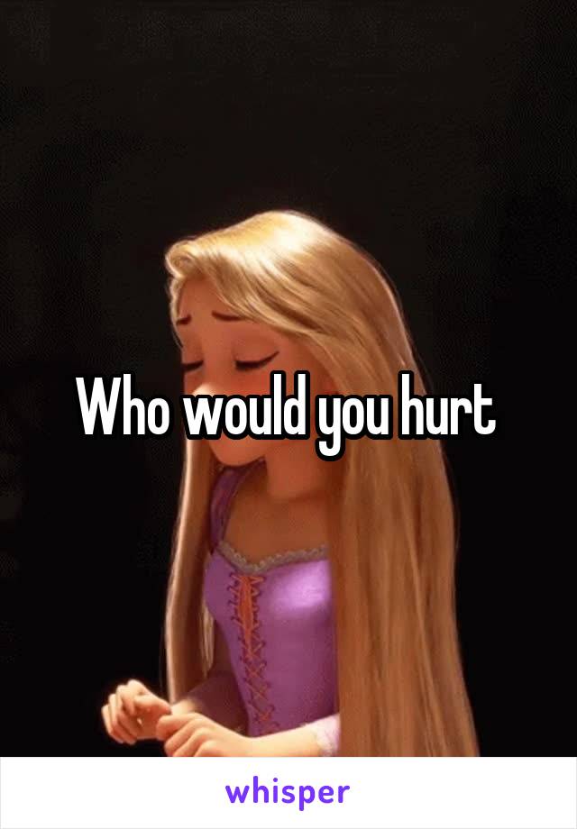 Who would you hurt 