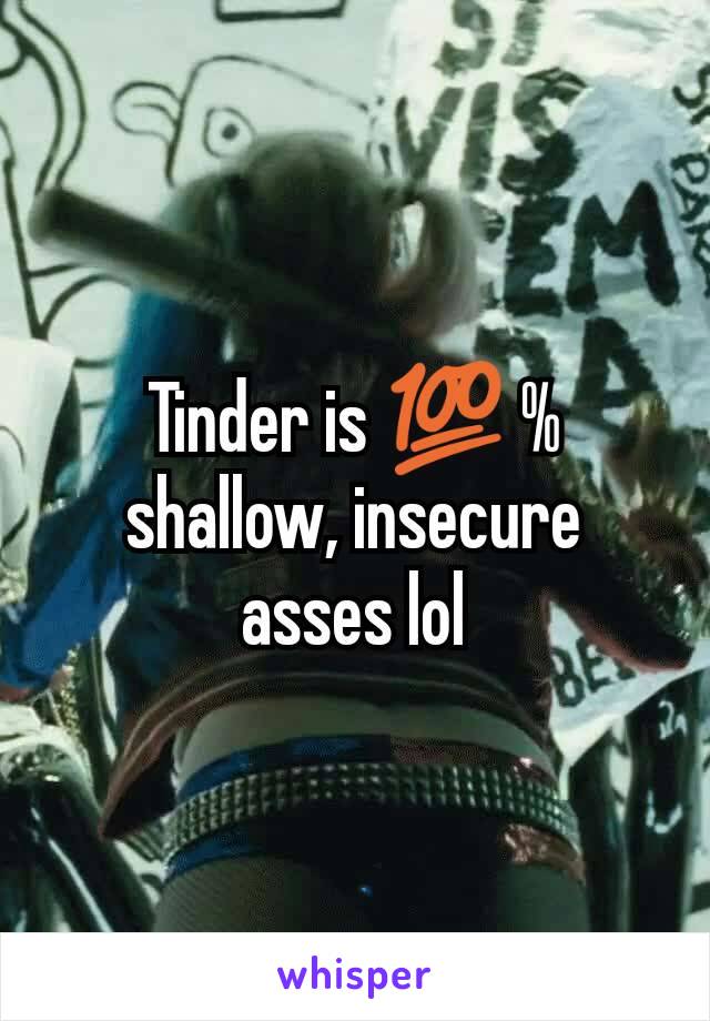 Tinder is 💯 % shallow, insecure asses lol