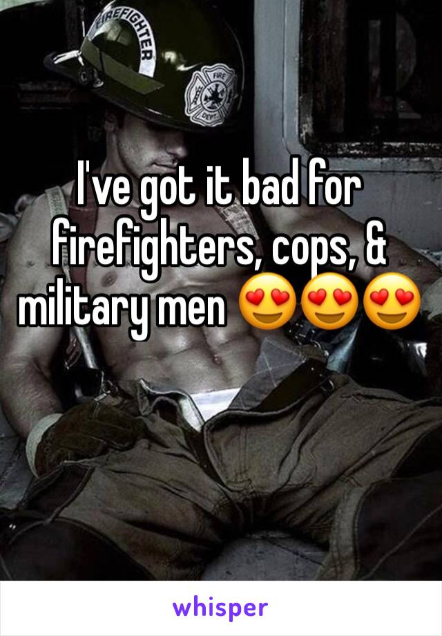 I've got it bad for firefighters, cops, & military men 😍😍😍