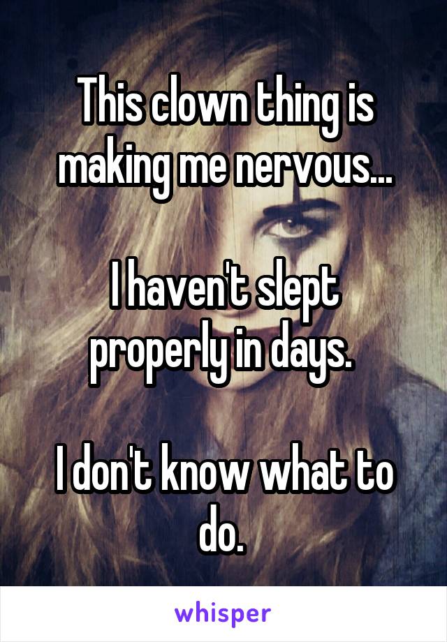 This clown thing is making me nervous...

I haven't slept properly in days. 

I don't know what to do. 