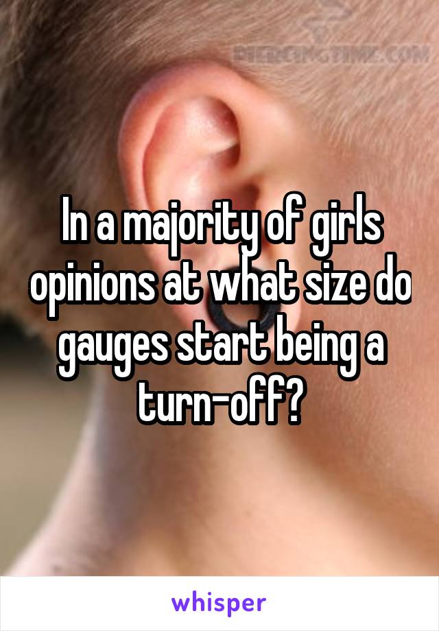 In a majority of girls opinions at what size do gauges start being a turn-off?