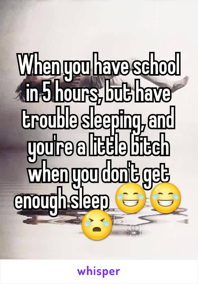 When you have school in 5 hours, but have trouble sleeping, and you're a little bitch when you don't get enough sleep 😂😂😭 