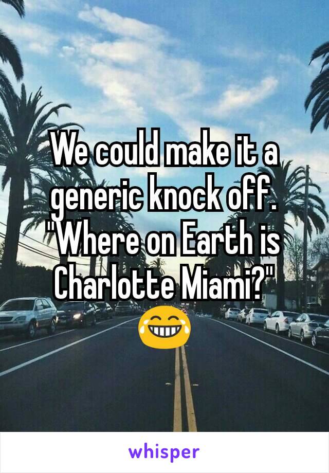 We could make it a generic knock off.
"Where on Earth is Charlotte Miami?"
😂