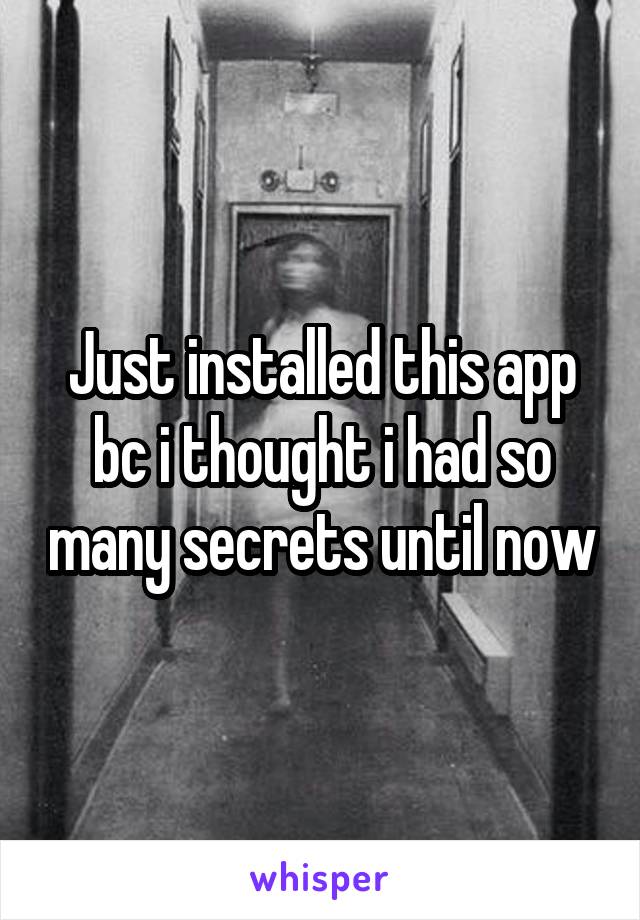 Just installed this app bc i thought i had so many secrets until now