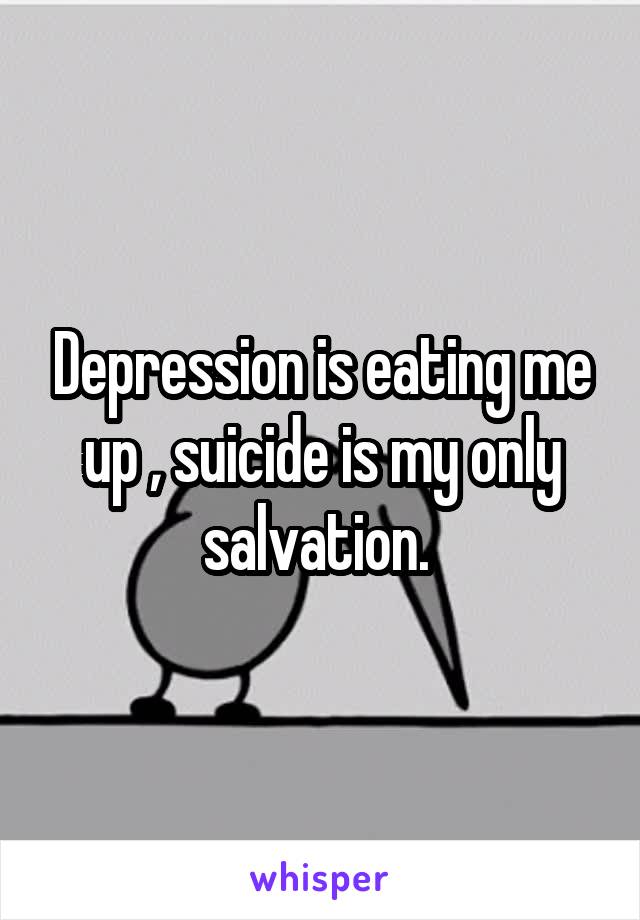 Depression is eating me up , suicide is my only salvation. 