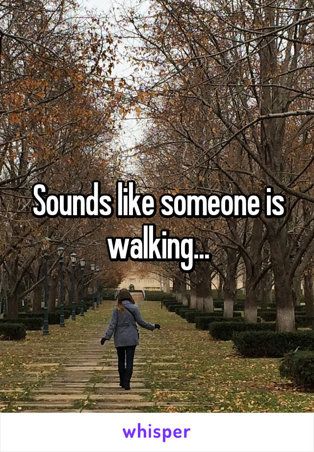 Sounds like someone is walking...