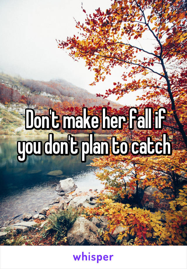  Don't make her fall if you don't plan to catch