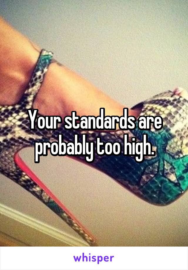 Your standards are probably too high.