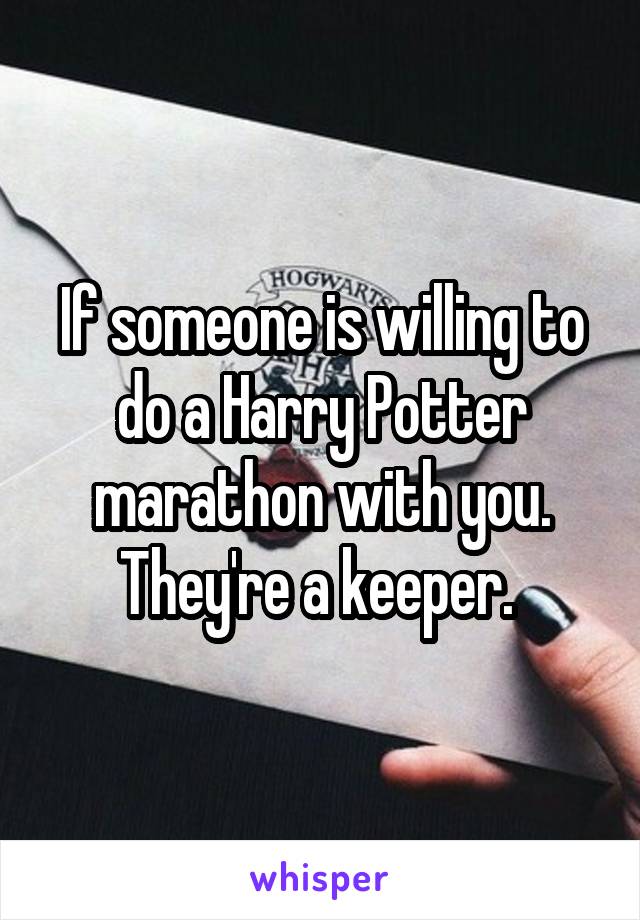 If someone is willing to do a Harry Potter marathon with you. They're a keeper. 
