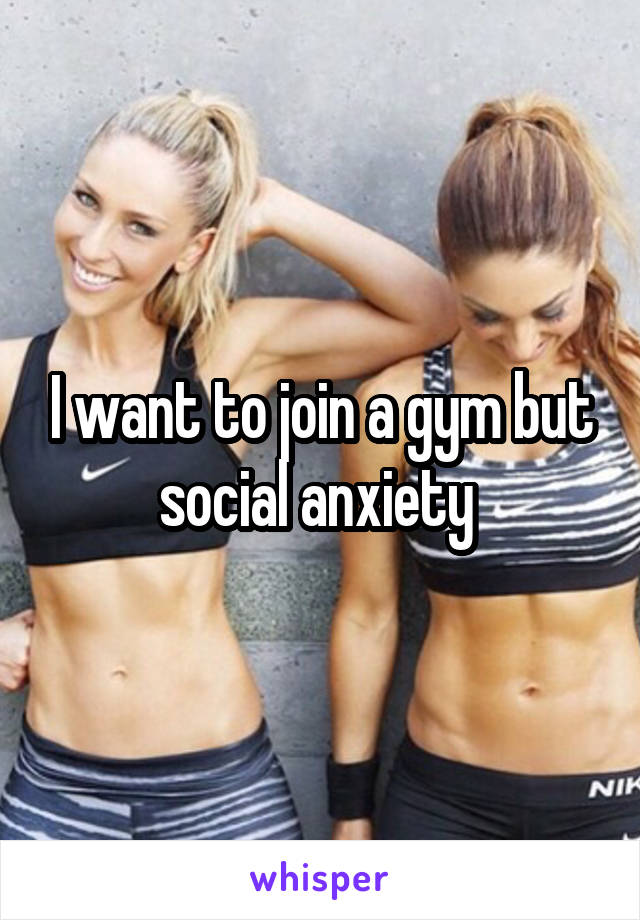 I want to join a gym but social anxiety 