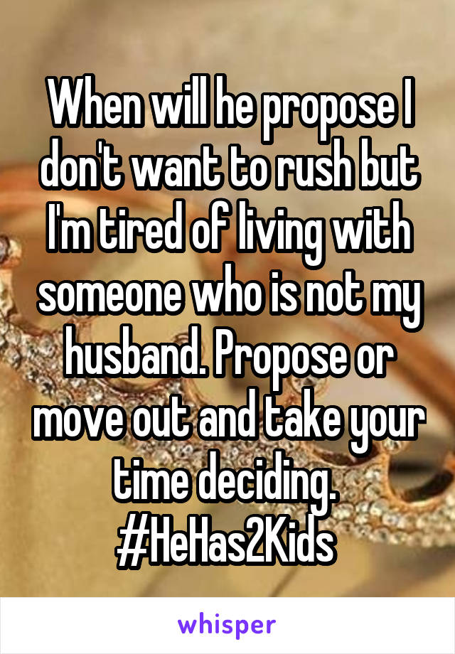 When will he propose I don't want to rush but I'm tired of living with someone who is not my husband. Propose or move out and take your time deciding. 
#HeHas2Kids 
