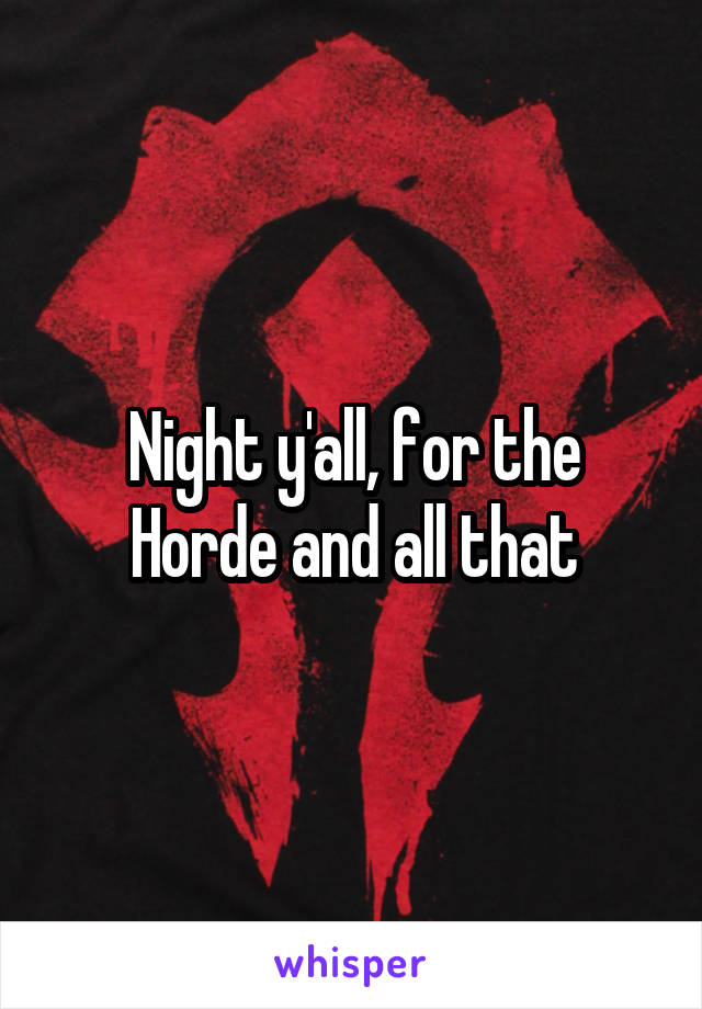 Night y'all, for the Horde and all that
