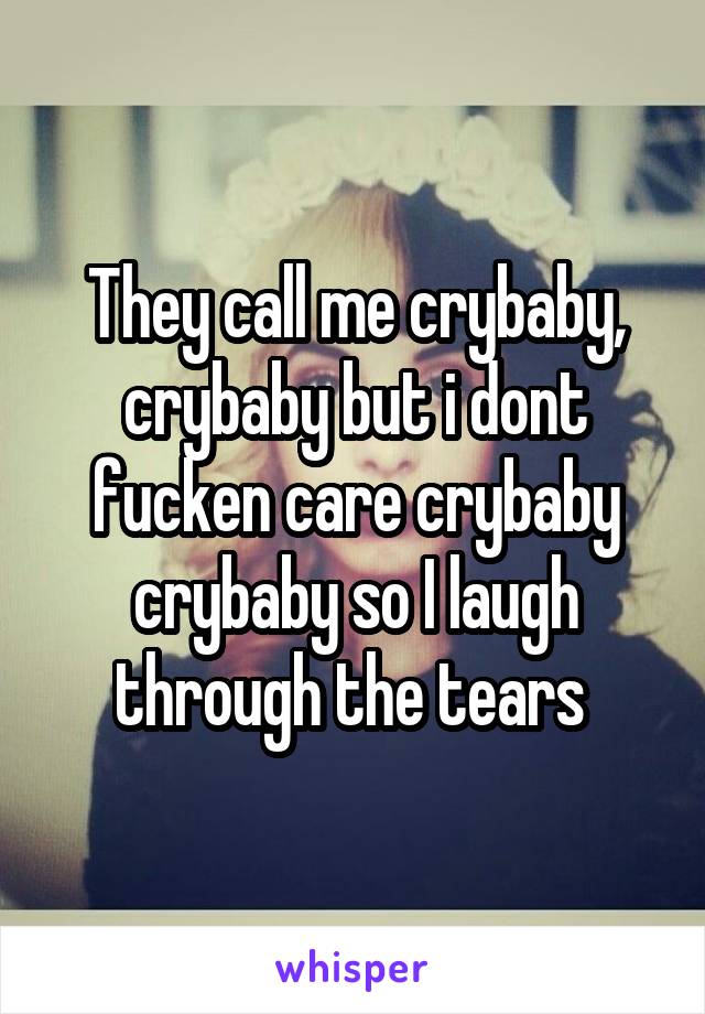 They call me crybaby, crybaby but i dont fucken care crybaby crybaby so I laugh through the tears 
