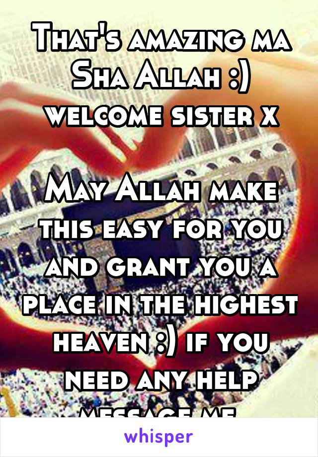 That's amazing ma Sha Allah :) welcome sister x

May Allah make this easy for you and grant you a place in the highest heaven :) if you need any help message me 