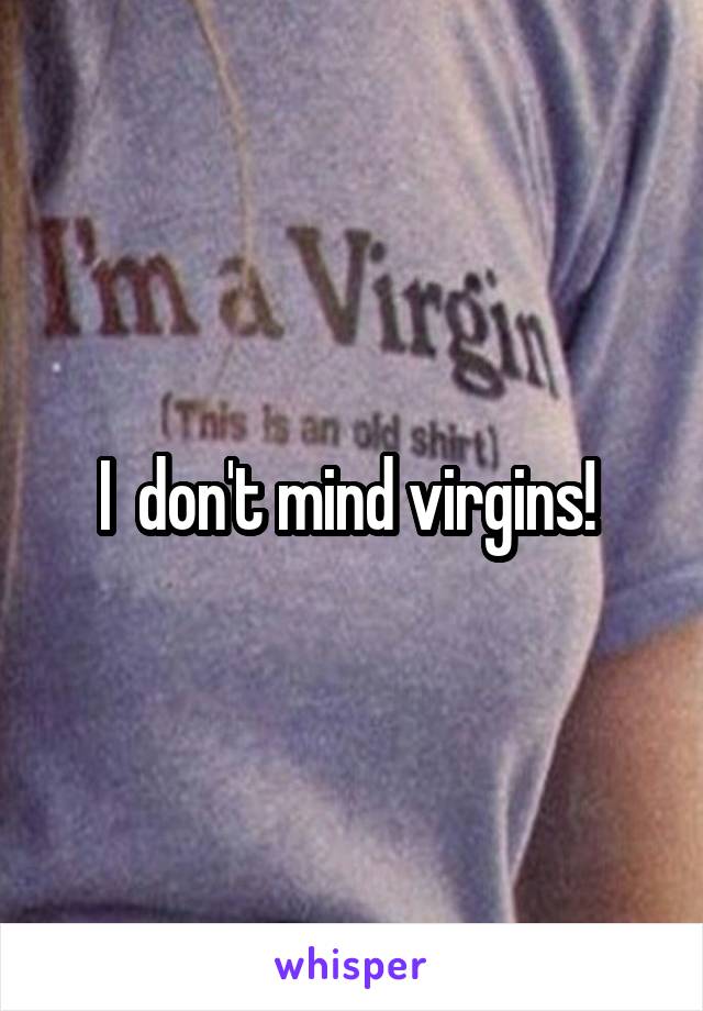 I  don't mind virgins! 