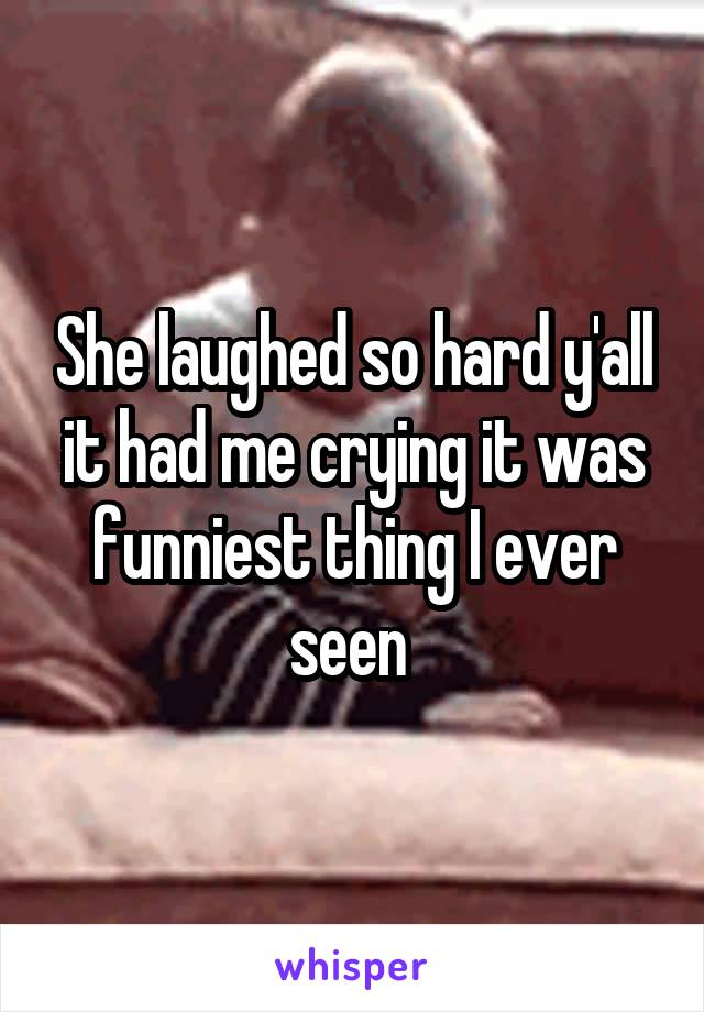 She laughed so hard y'all it had me crying it was funniest thing I ever seen 