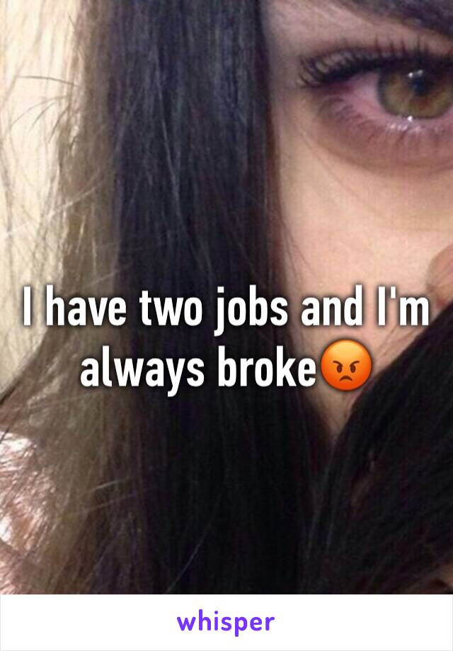 I have two jobs and I'm always broke😡