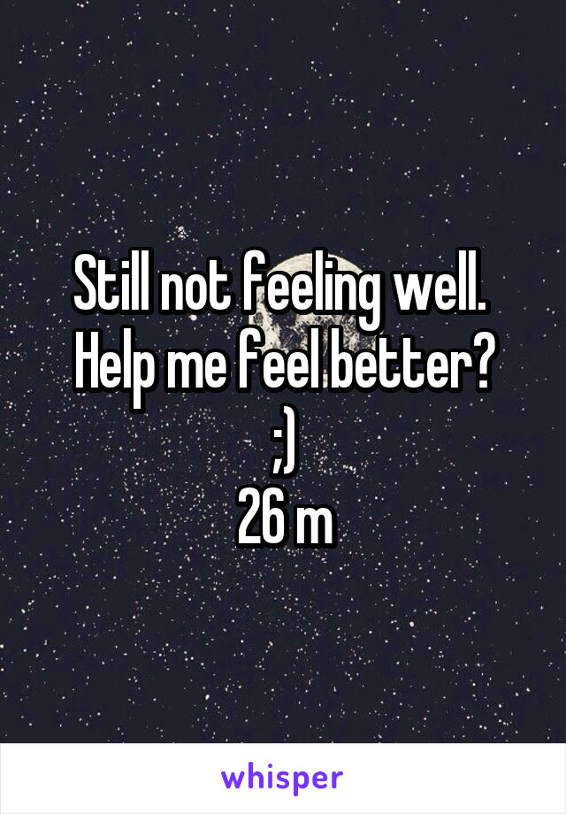 Still not feeling well. 
Help me feel better?
;)
26 m