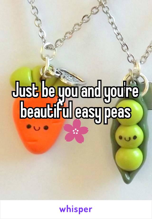 Just be you and you're beautiful easy peas 🌸