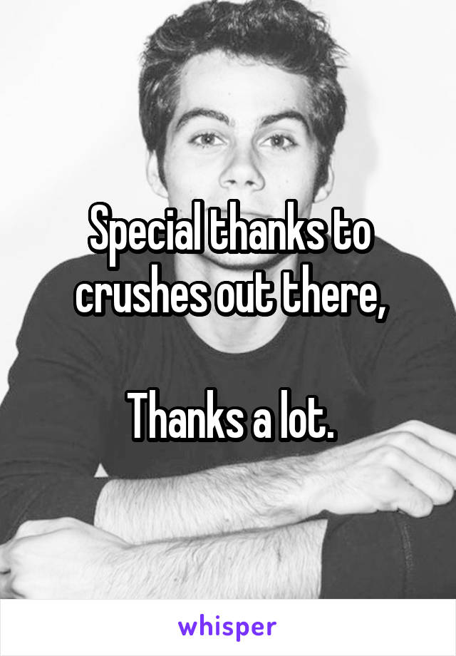 Special thanks to crushes out there,

Thanks a lot.
