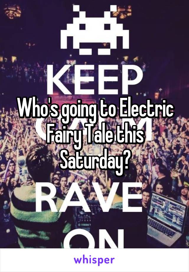 Who's going to Electric Fairy Tale this Saturday?