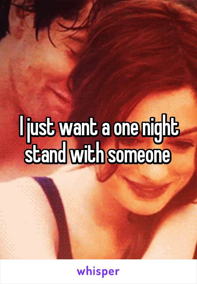 I just want a one night stand with someone 