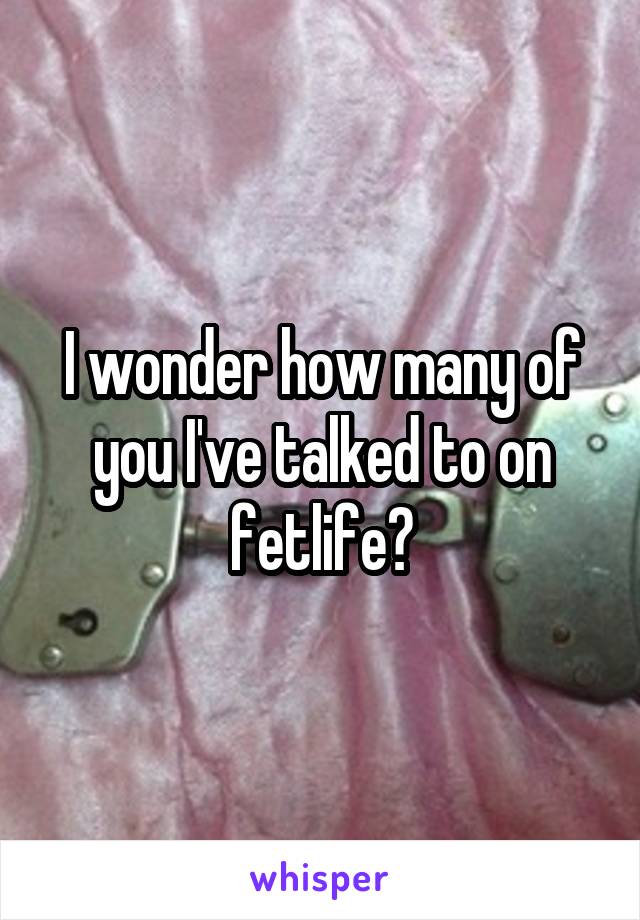 I wonder how many of you I've talked to on fetlife?