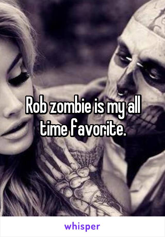 Rob zombie is my all time favorite.